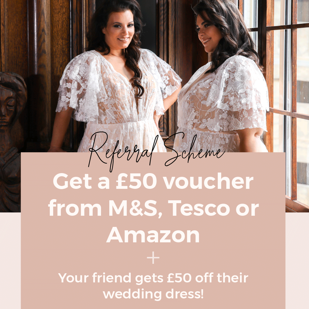 Referral Scheme | Get a £50 voucher from M&S, Tesco or
Amazon
Your friend gets £50 off their wedding dress!