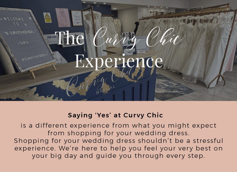 Saying ‘Yes’ at Curvy Chic is a different experience from what you might expect from shopping for your wedding dress. Shopping for your wedding dress shouldn’t be a stressful experience. We’re here to help you feel your very best on your big day and guide you through every step.